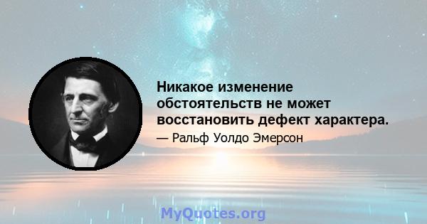 Никакое изменение обстоятельств не может восстановить дефект характера.