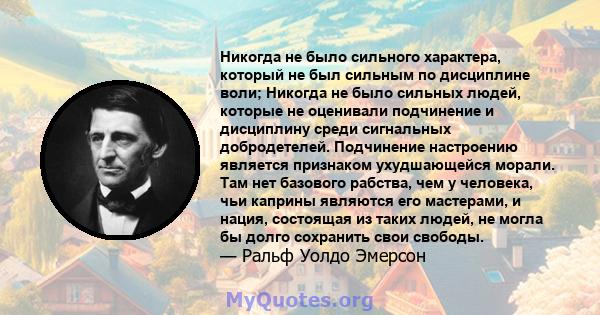 Никогда не было сильного характера, который не был сильным по дисциплине воли; Никогда не было сильных людей, которые не оценивали подчинение и дисциплину среди сигнальных добродетелей. Подчинение настроению является