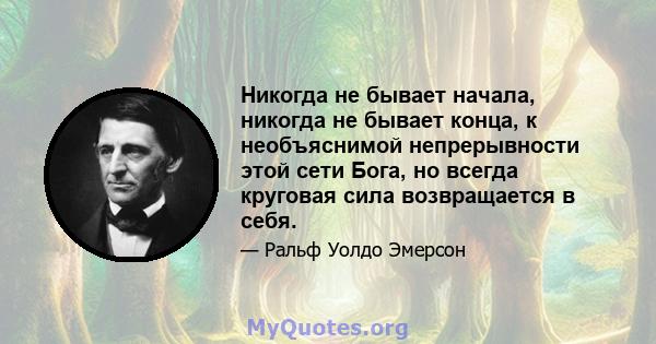 Никогда не бывает начала, никогда не бывает конца, к необъяснимой непрерывности этой сети Бога, но всегда круговая сила возвращается в себя.