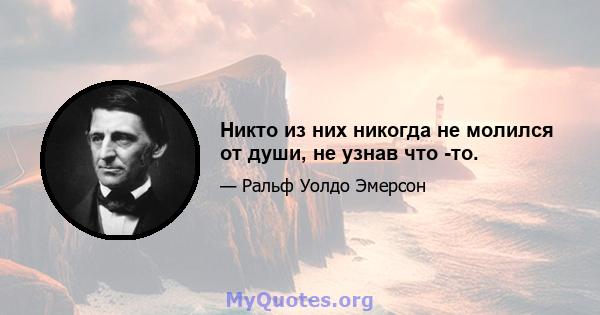 Никто из них никогда не молился от души, не узнав что -то.