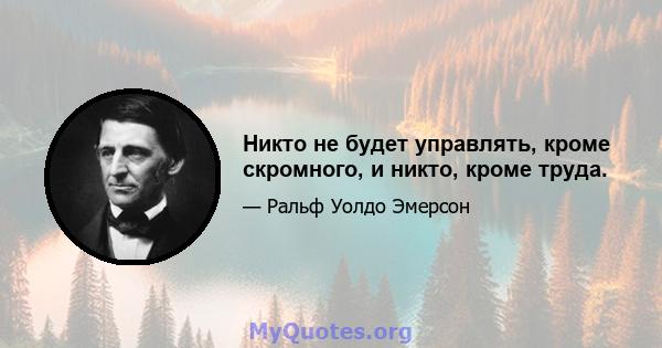 Никто не будет управлять, кроме скромного, и никто, кроме труда.