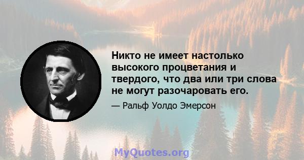 Никто не имеет настолько высокого процветания и твердого, что два или три слова не могут разочаровать его.