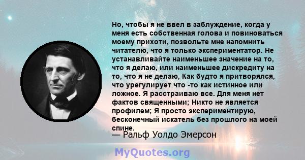 Но, чтобы я не ввел в заблуждение, когда у меня есть собственная голова и повиноваться моему прихоти, позвольте мне напомнить читателю, что я только экспериментатор. Не устанавливайте наименьшее значение на то, что я