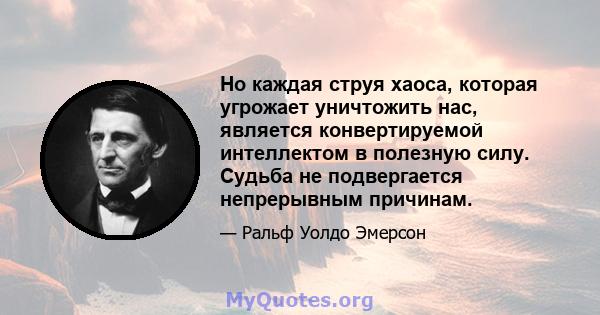 Но каждая струя хаоса, которая угрожает уничтожить нас, является конвертируемой интеллектом в полезную силу. Судьба не подвергается непрерывным причинам.