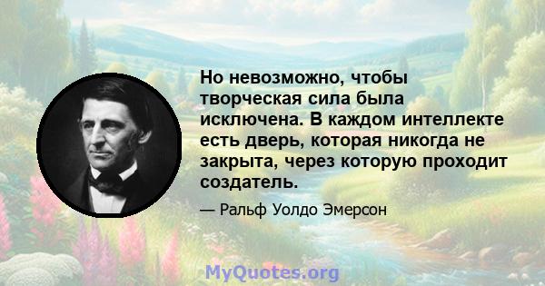 Но невозможно, чтобы творческая сила была исключена. В каждом интеллекте есть дверь, которая никогда не закрыта, через которую проходит создатель.