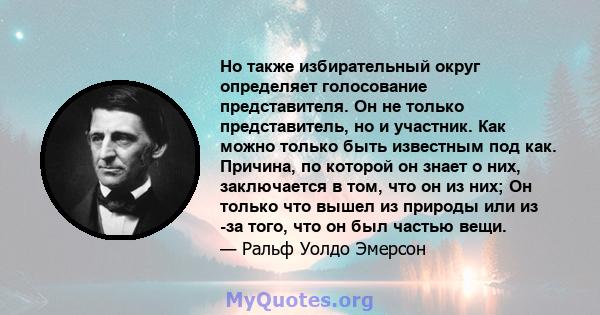 Но также избирательный округ определяет голосование представителя. Он не только представитель, но и участник. Как можно только быть известным под как. Причина, по которой он знает о них, заключается в том, что он из