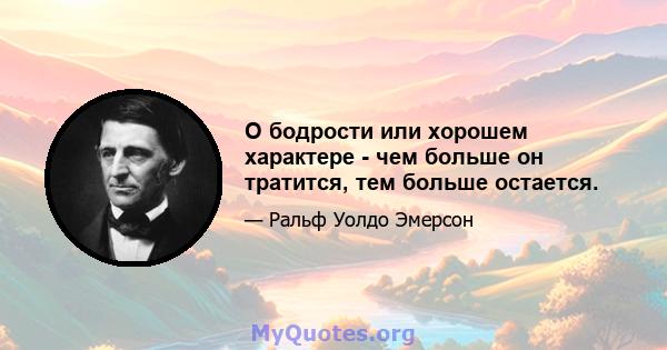 О бодрости или хорошем характере - чем больше он тратится, тем больше остается.