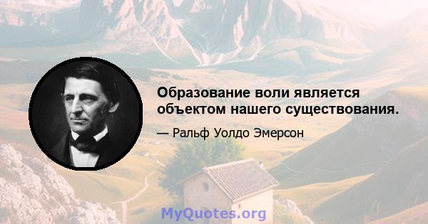 Образование воли является объектом нашего существования.