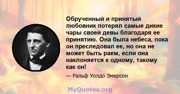 Обрученный и принятый любовник потерял самые дикие чары своей девы благодаря ее принятию. Она была небеса, пока он преследовал ее, но она не может быть раем, если она наклоняется к одному, такому как он!