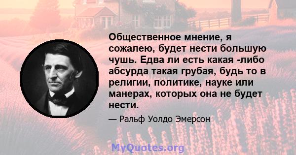 Общественное мнение, я сожалею, будет нести большую чушь. Едва ли есть какая -либо абсурда такая грубая, будь то в религии, политике, науке или манерах, которых она не будет нести.