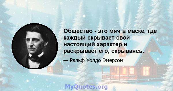 Общество - это мяч в маске, где каждый скрывает свой настоящий характер и раскрывает его, скрываясь.