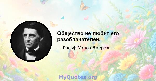 Общество не любит его разоблачателей.