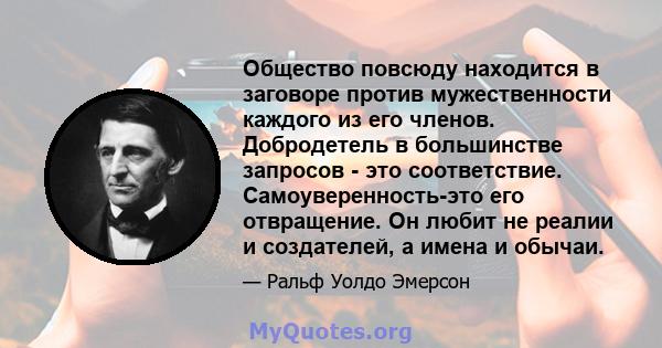 Общество повсюду находится в заговоре против мужественности каждого из его членов. Добродетель в большинстве запросов - это соответствие. Самоуверенность-это его отвращение. Он любит не реалии и создателей, а имена и