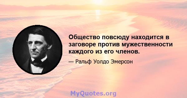 Общество повсюду находится в заговоре против мужественности каждого из его членов.