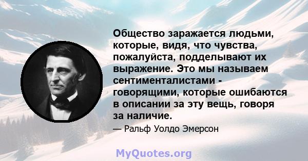 Общество заражается людьми, которые, видя, что чувства, пожалуйста, подделывают их выражение. Это мы называем сентименталистами - говорящими, которые ошибаются в описании за эту вещь, говоря за наличие.