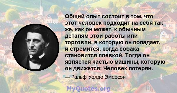 Общий опыт состоит в том, что этот человек подходит на себя так же, как он может, к обычным деталям этой работы или торговли, в которую он попадает, и стремится, когда собака становится плевкой. Тогда он является частью 