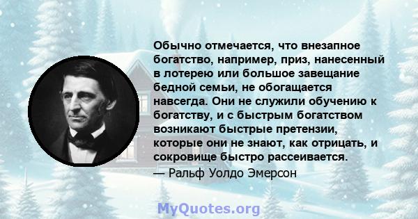 Обычно отмечается, что внезапное богатство, например, приз, нанесенный в лотерею или большое завещание бедной семьи, не обогащается навсегда. Они не служили обучению к богатству, и с быстрым богатством возникают быстрые 