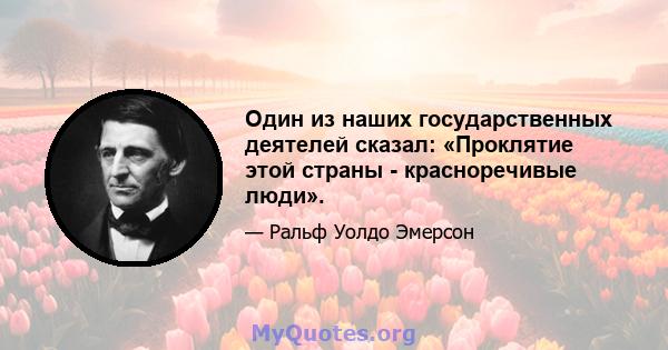 Один из наших государственных деятелей сказал: «Проклятие этой страны - красноречивые люди».