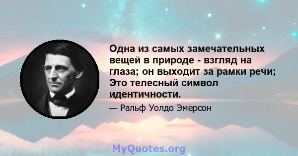 Одна из самых замечательных вещей в природе - взгляд на глаза; он выходит за рамки речи; Это телесный символ идентичности.