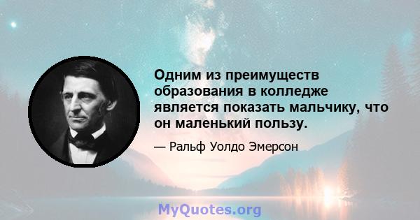 Одним из преимуществ образования в колледже является показать мальчику, что он маленький пользу.