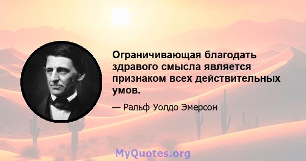 Ограничивающая благодать здравого смысла является признаком всех действительных умов.