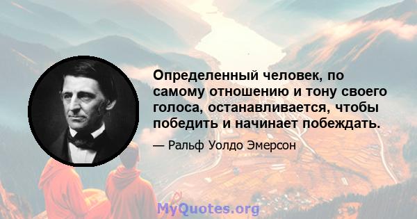 Определенный человек, по самому отношению и тону своего голоса, останавливается, чтобы победить и начинает побеждать.