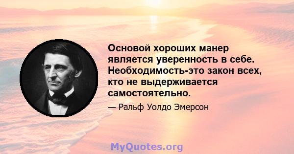 Основой хороших манер является уверенность в себе. Необходимость-это закон всех, кто не выдерживается самостоятельно.