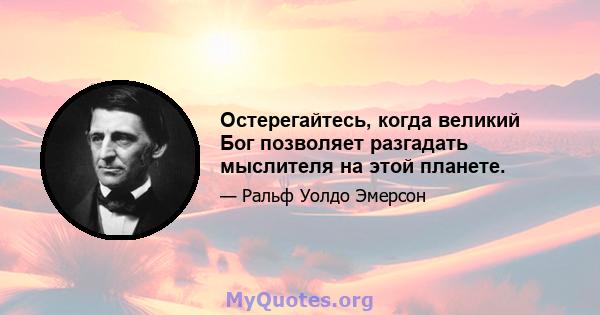 Остерегайтесь, когда великий Бог позволяет разгадать мыслителя на этой планете.