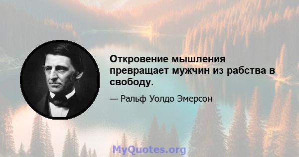 Откровение мышления превращает мужчин из рабства в свободу.