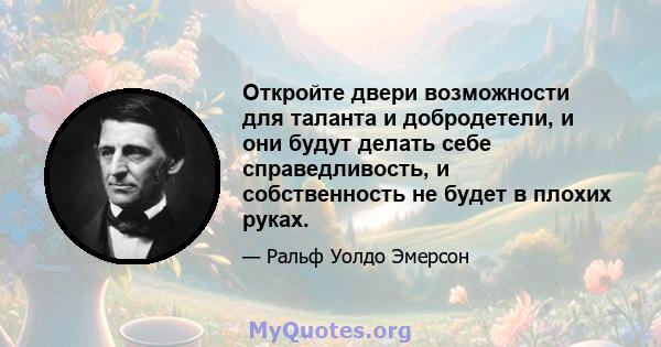 Откройте двери возможности для таланта и добродетели, и они будут делать себе справедливость, и собственность не будет в плохих руках.