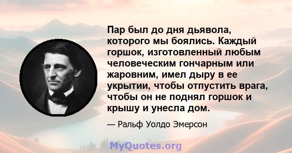 Пар был до дня дьявола, которого мы боялись. Каждый горшок, изготовленный любым человеческим гончарным или жаровним, имел дыру в ее укрытии, чтобы отпустить врага, чтобы он не поднял горшок и крышу и унесла дом.