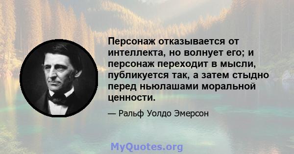 Персонаж отказывается от интеллекта, но волнует его; и персонаж переходит в мысли, публикуется так, а затем стыдно перед ньюлашами моральной ценности.