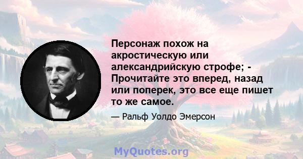 Персонаж похож на акростическую или александрийскую строфе; - Прочитайте это вперед, назад или поперек, это все еще пишет то же самое.