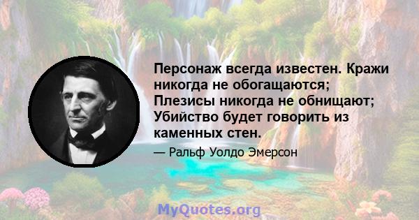 Персонаж всегда известен. Кражи никогда не обогащаются; Плезисы никогда не обнищают; Убийство будет говорить из каменных стен.