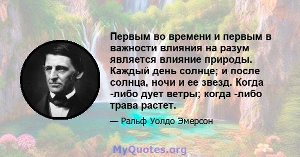 Первым во времени и первым в важности влияния на разум является влияние природы. Каждый день солнце; и после солнца, ночи и ее звезд. Когда -либо дует ветры; когда -либо трава растет.