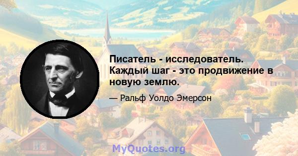 Писатель - исследователь. Каждый шаг - это продвижение в новую землю.