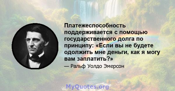 Платежеспособность поддерживается с помощью государственного долга по принципу: «Если вы не будете одолжить мне деньги, как я могу вам заплатить?»