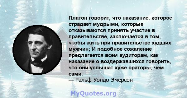 Платон говорит, что наказание, которое страдает мудрыми, которые отказываются принять участие в правительстве, заключается в том, чтобы жить при правительстве худших мужчин; И подобное сожаление предлагается всем