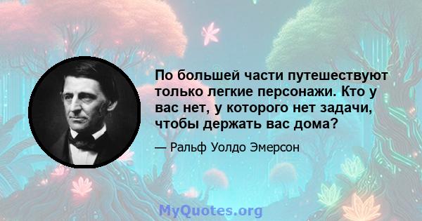 По большей части путешествуют только легкие персонажи. Кто у вас нет, у которого нет задачи, чтобы держать вас дома?