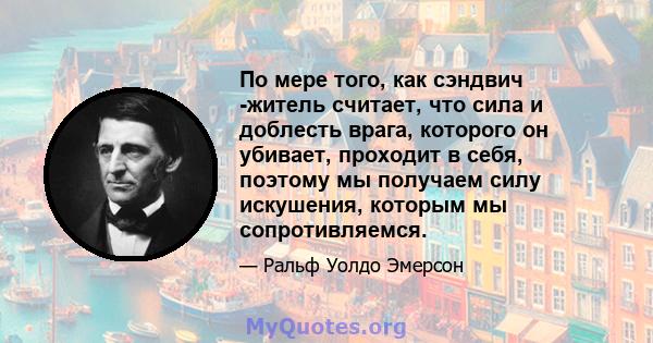 По мере того, как сэндвич -житель считает, что сила и доблесть врага, которого он убивает, проходит в себя, поэтому мы получаем силу искушения, которым мы сопротивляемся.