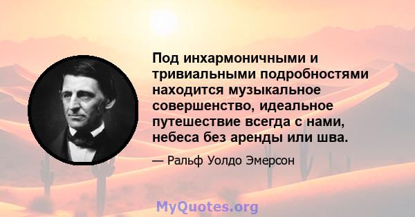 Под инхармоничными и тривиальными подробностями находится музыкальное совершенство, идеальное путешествие всегда с нами, небеса без аренды или шва.