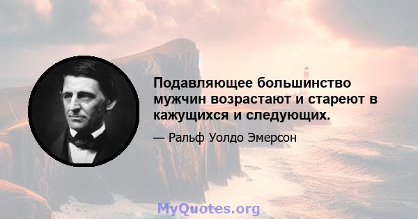 Подавляющее большинство мужчин возрастают и стареют в кажущихся и следующих.