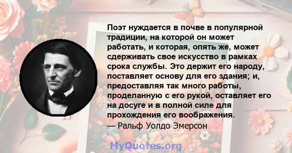 Поэт нуждается в почве в популярной традиции, на которой он может работать, и которая, опять же, может сдерживать свое искусство в рамках срока службы. Это держит его народу, поставляет основу для его здания; и,