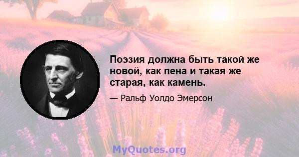 Поэзия должна быть такой же новой, как пена и такая же старая, как камень.