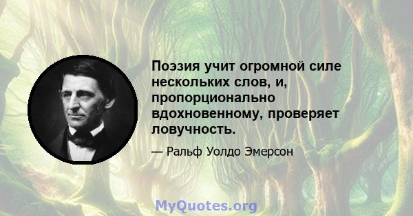 Поэзия учит огромной силе нескольких слов, и, пропорционально вдохновенному, проверяет ловучность.