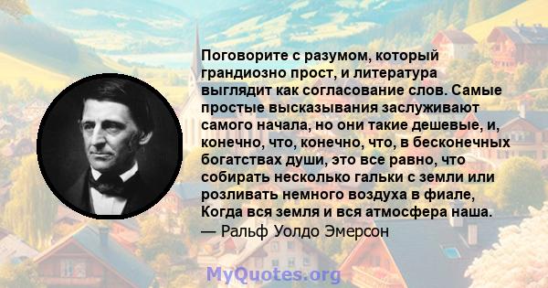 Поговорите с разумом, который грандиозно прост, и литература выглядит как согласование слов. Самые простые высказывания заслуживают самого начала, но они такие дешевые, и, конечно, что, конечно, что, в бесконечных