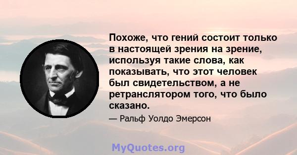 Похоже, что гений состоит только в настоящей зрения на зрение, используя такие слова, как показывать, что этот человек был свидетельством, а не ретранслятором того, что было сказано.