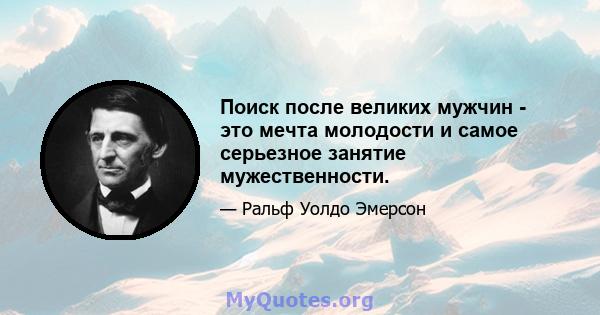 Поиск после великих мужчин - это мечта молодости и самое серьезное занятие мужественности.