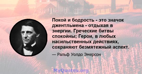 Покой и бодрость - это значок джентльмена - отдыхая в энергии. Греческие битвы спокойны; Герои, в любых насильственных действиях, сохраняют безмятежный аспект.