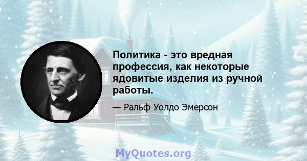 Политика - это вредная профессия, как некоторые ядовитые изделия из ручной работы.